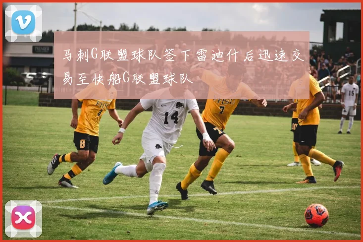 马刺G联盟球队签下雷迪什后迅速交易至快船G联盟球队