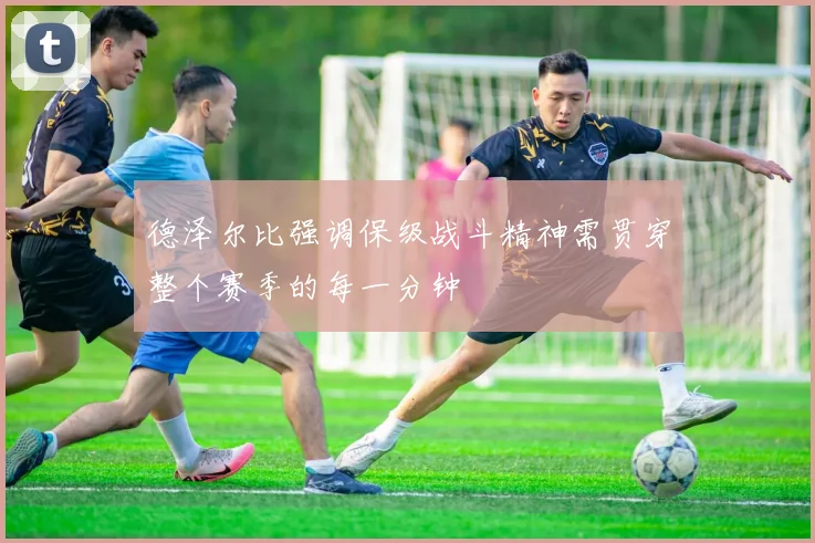 德泽尔比强调保级战斗精神需贯穿整个赛季的每一分钟