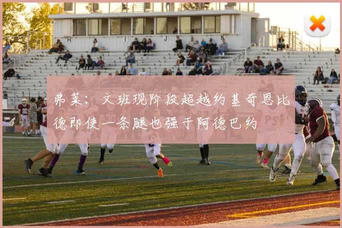 弗莱：文班现阶段超越约基奇恩比德即使一条腿也强于阿德巴约