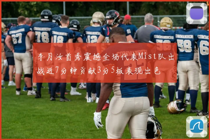 李月汝首秀震撼全场代表Mist队出战近7分钟贡献3分5板表现出色
