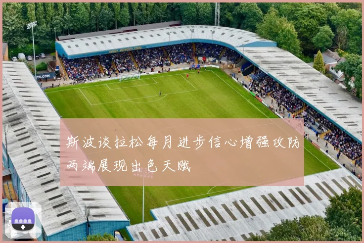 斯波谈拉松每月进步信心增强攻防两端展现出色天赋
