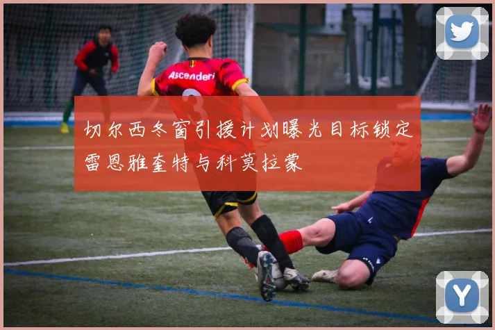 切尔西冬窗引援计划曝光目标锁定雷恩雅奎特与科莫拉蒙