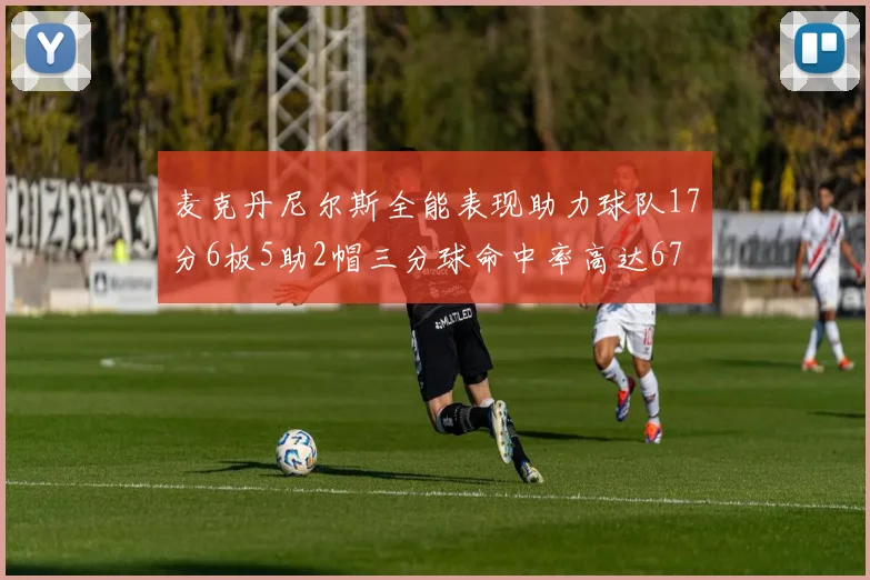 麦克丹尼尔斯全能表现助力球队17分6板5助2帽三分球命中率高达67