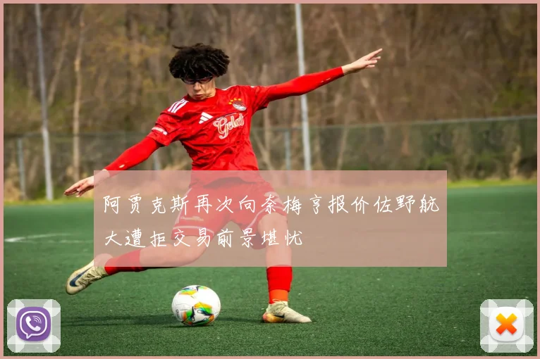 阿贾克斯再次向奈梅亨报价佐野航大遭拒交易前景堪忧