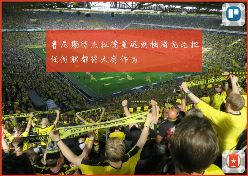 鲁尼期待杰拉德重返利物浦无论担任何职都将大有作为