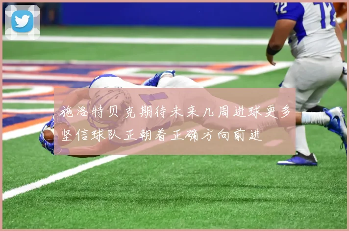 施洛特贝克期待未来几周进球更多坚信球队正朝着正确方向前进