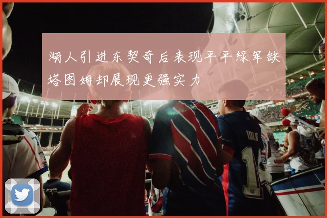 湖人引进东契奇后表现平平绿军缺塔图姆却展现更强实力
