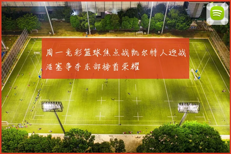 周一竞彩篮球焦点战凯尔特人迎战活塞争夺东部榜首荣耀