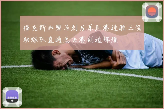 福克斯加盟马刺后系列赛连胜三场助球队直通总决赛创造辉煌