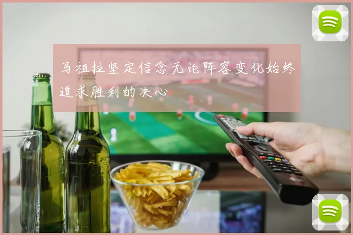 马祖拉坚定信念无论阵容变化始终追求胜利的决心