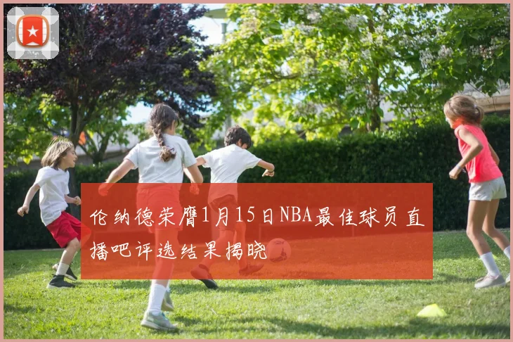 伦纳德荣膺1月15日NBA最佳球员直播吧评选结果揭晓